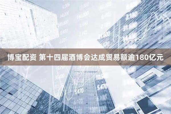 博宝配资 第十四届酒博会达成贸易额逾180亿元