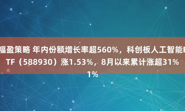 福盈策略 年内份额增长率超560%，科创板人工智能ETF（588930）涨1.53%，8月以来累计涨超31%