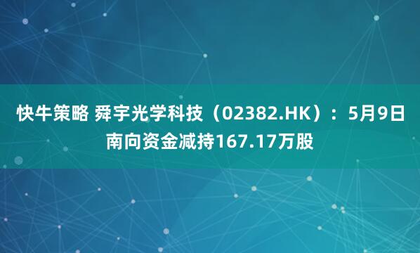 快牛策略 舜宇光学科技（02382.HK）：5月9日南向资金减持167.17万股
