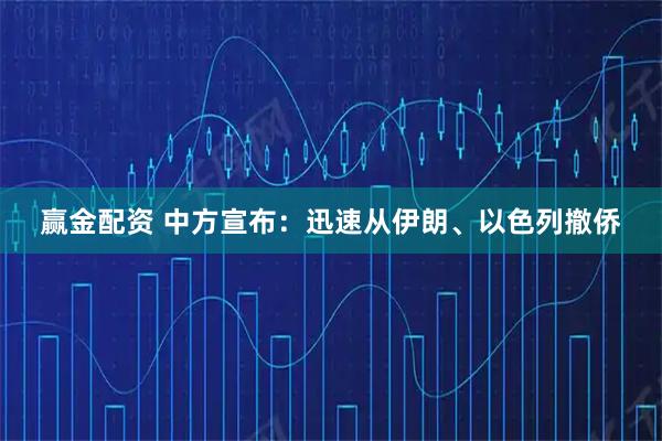 赢金配资 中方宣布：迅速从伊朗、以色列撤侨
