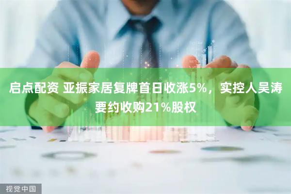 启点配资 亚振家居复牌首日收涨5%，实控人吴涛要约收购21%股权