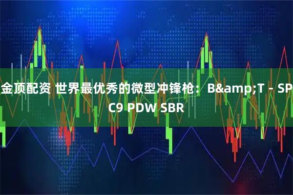 金顶配资 世界最优秀的微型冲锋枪：B&T - SPC9 PDW SBR