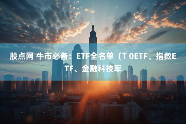 股点网 牛市必备：ETF全名单（T 0ETF、指数ETF、金融科技军