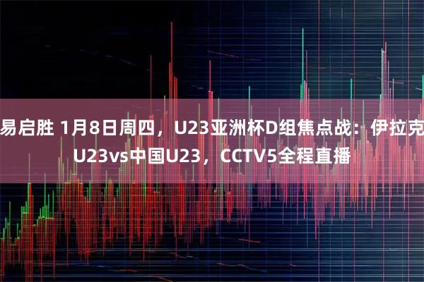 易启胜 1月8日周四，U23亚洲杯D组焦点战：伊拉克U23vs中国U23，CCTV5全程直播